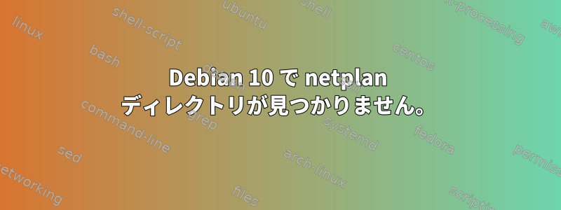 Debian 10 で netplan ディレクトリが見つかりません。