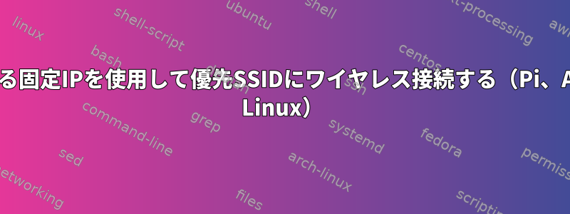 異なる固定IPを使用して優先SSIDにワイヤレス接続する（Pi、Arch Linux）