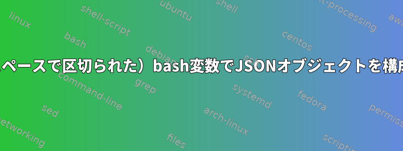 複数の単語（スペースで区切られた）bash変数でJSONオブジェクトを構成する方法は？