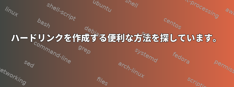 ハードリンクを作成する便利な方法を探しています。