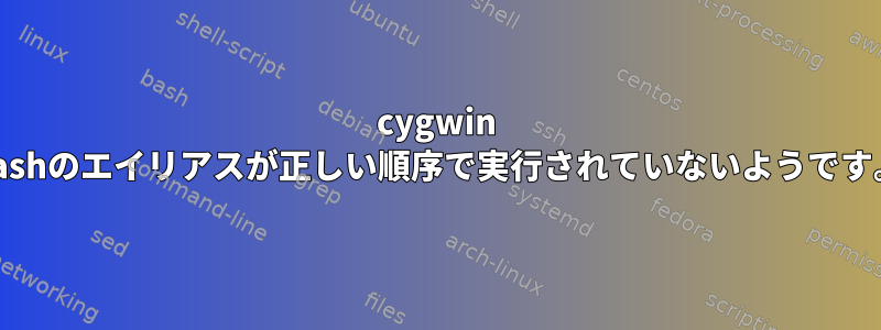 cygwin bashのエイリアスが正しい順序で実行されていないようです。