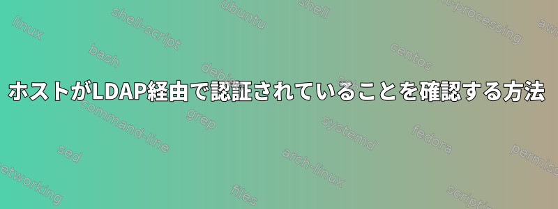 ホストがLDAP経由で認証されていることを確認する方法