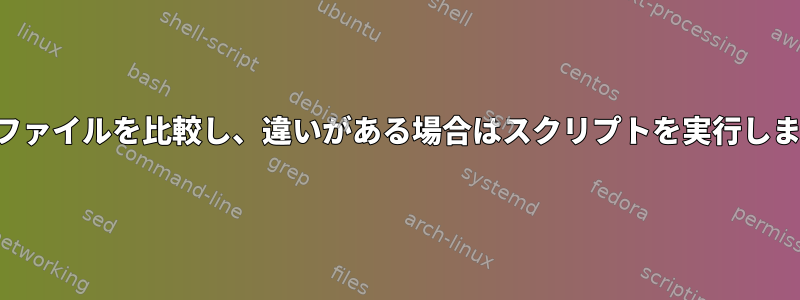 2つのファイルを比較し、違いがある場合はスクリプトを実行します。