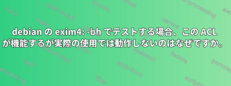 debian の exim4: -bh でテストする場合、この ACL が機能するが実際の使用では動作しないのはなぜですか。