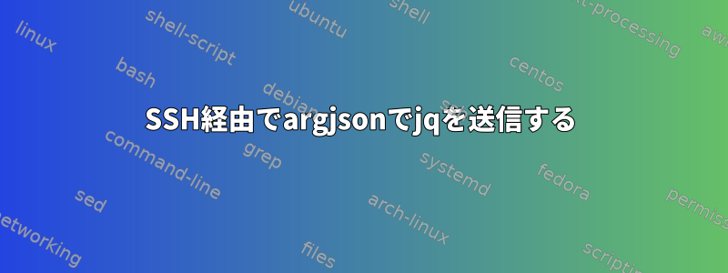 SSH経由でargjsonでjqを送信する