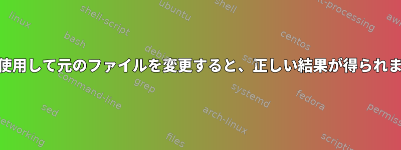 awkを使用して元のファイルを変更すると、正しい結果が得られません。