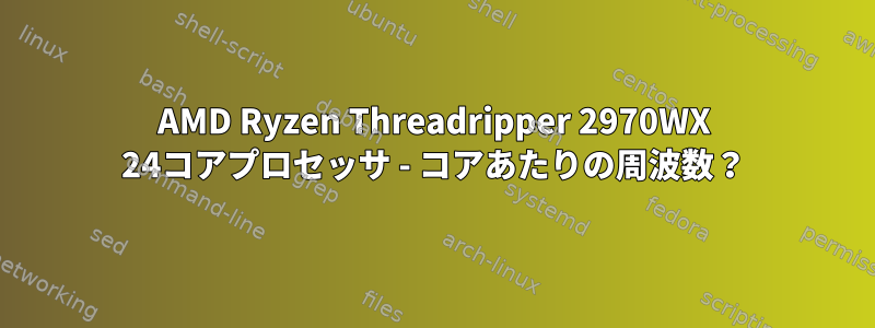 AMD Ryzen Threadripper 2970WX 24コアプロセッサ - コアあたりの周波数？