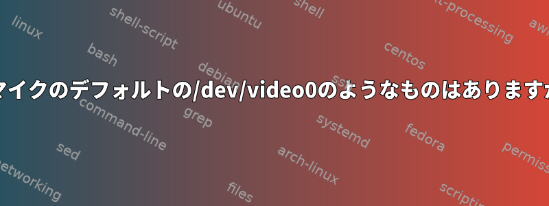 PCマイクのデフォルトの/dev/video0のようなものはありますか？
