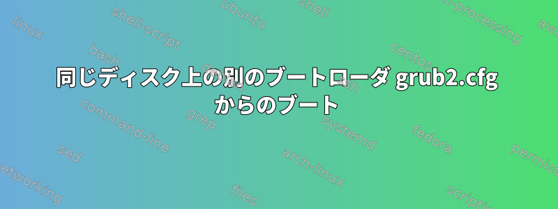 同じディスク上の別のブートローダ grub2.cfg からのブート