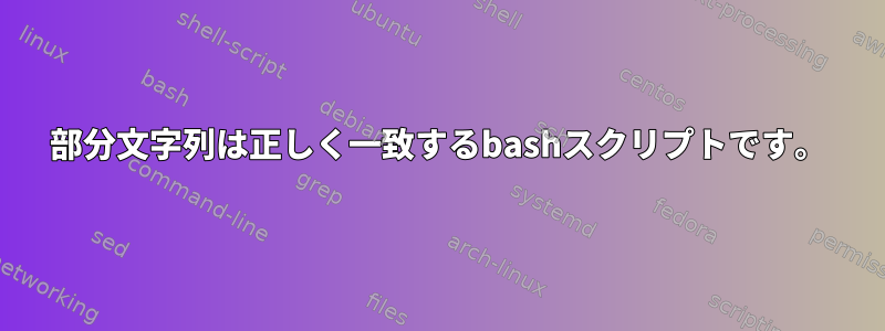 部分文字列は正しく一致するbashスクリプトです。