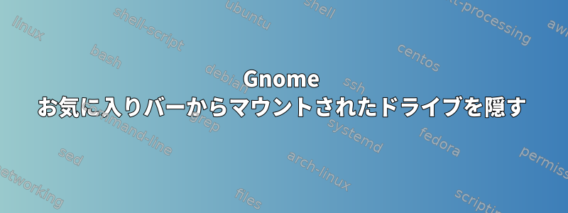 Gnome お気に入りバーからマウントされたドライブを隠す