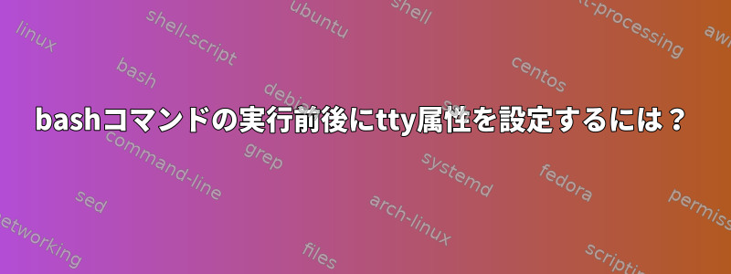 bashコマンドの実行前後にtty属性を設定するには？