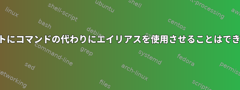 スクリプトにコマンドの代わりにエイリアスを使用させることはできますか？