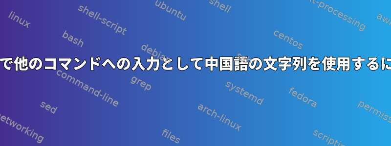 bashで他のコマンドへの入力として中国語の文字列を使用するには？