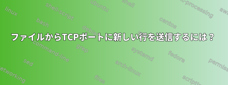 ファイルからTCPポートに新しい行を送信するには？