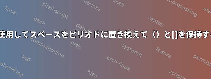 sedを使用してスペースをピリオドに置き換えて（）と[]を保持する方法