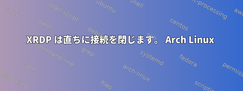 XRDP は直ちに接続を閉じます。 Arch Linux