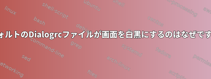 デフォルトのDialogrcファイルが画面を白黒にするのはなぜですか？