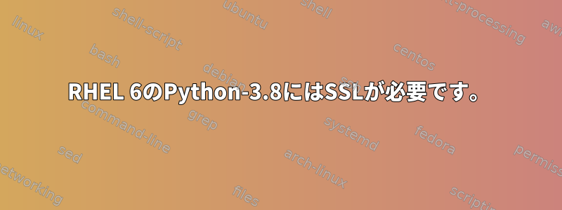 RHEL 6のPython-3.8にはSSLが必要です。