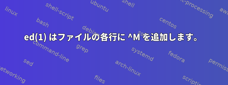 ed(1) はファイルの各行に ^M を追加します。