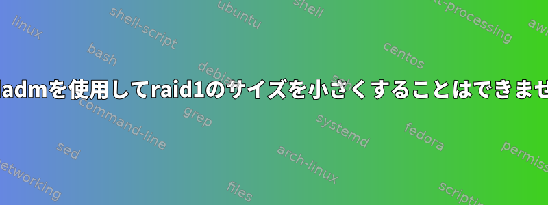 mdadmを使用してraid1のサイズを小さくすることはできません