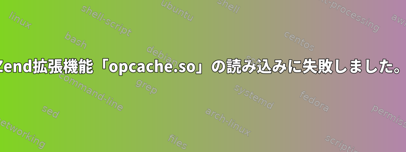 Zend拡張機能「opcache.so」の読み込みに失敗しました。