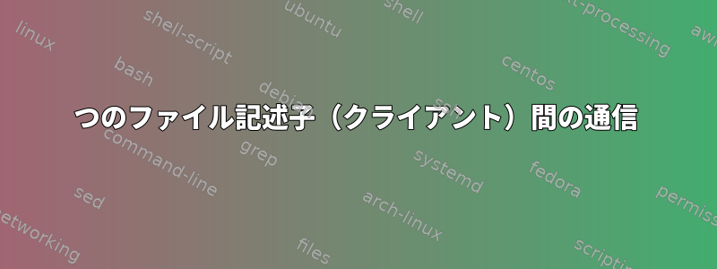 2つのファイル記述子（クライアント）間の通信