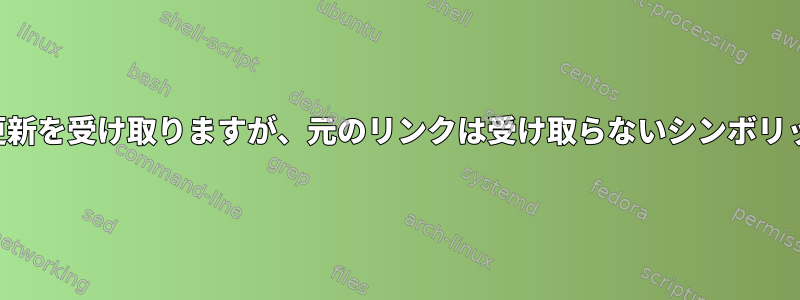 リンクは更新を受け取りますが、元のリンクは受け取らないシンボリックリンク