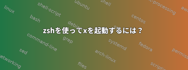 zshを使ってxを起動するには？