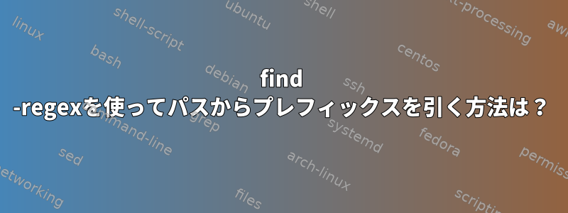 find -regexを使ってパスからプレフィックスを引く方法は？