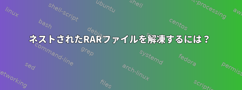 ネストされたRARファイルを解凍するには？