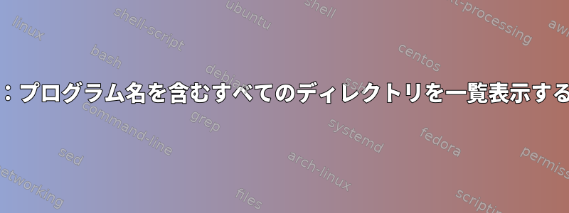 Unix：プログラム名を含むすべてのディレクトリを一覧表示する方法