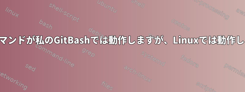 シェルコマンドが私のGitBashでは動作しますが、Linuxでは動作しない理由