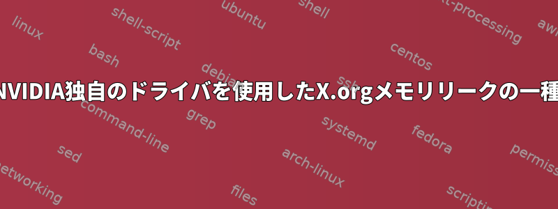 NVIDIA独自のドライバを使用したX.orgメモリリークの一種