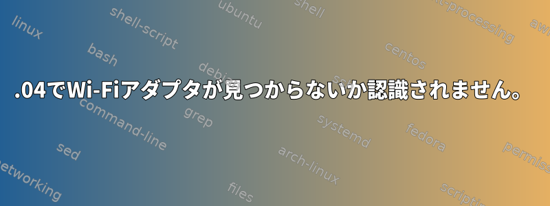 18.04でWi-Fiアダプタが見つからないか認識されません。