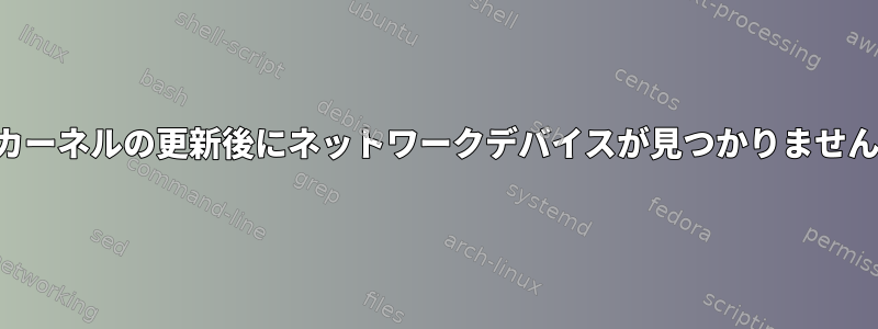 カーネルの更新後にネットワークデバイスが見つかりません