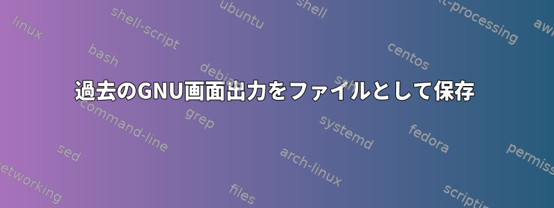 過去のGNU画面出力をファイルとして保存