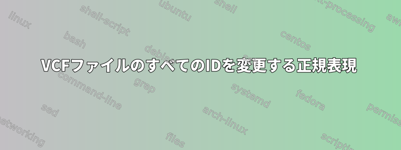 VCFファイルのすべてのIDを変更する正規表現