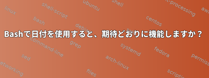 Bashで日付を使用すると、期待どおりに機能しますか？