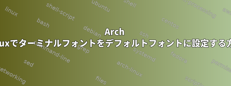 Arch Linuxでターミナルフォントをデフォルトフォントに設定する方法