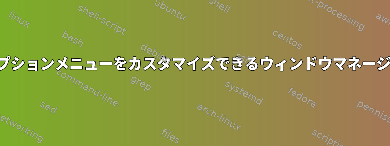 ウィンドウのオプションメニューをカスタマイズできるウィンドウマネージャは何ですか？