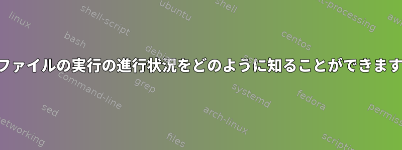 構成ファイルの実行の進行状況をどのように知ることができますか？