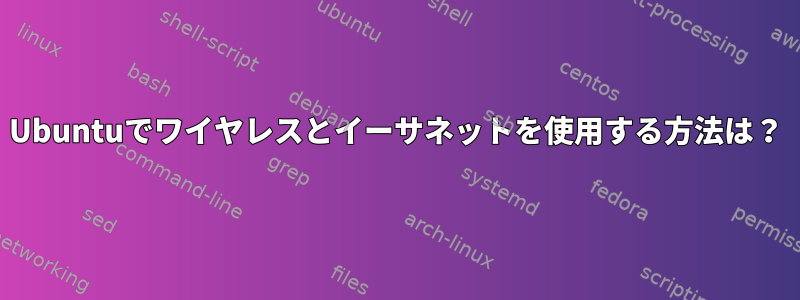 Ubuntuでワイヤレスとイーサネットを使用する方法は？