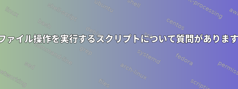 ファイル操作を実行するスクリプトについて質問があります