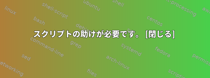 スクリプトの助けが必要です。 [閉じる]