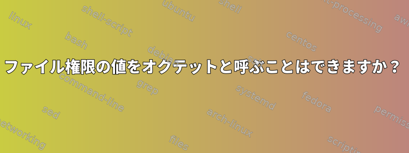 ファイル権限の値をオクテットと呼ぶことはできますか？