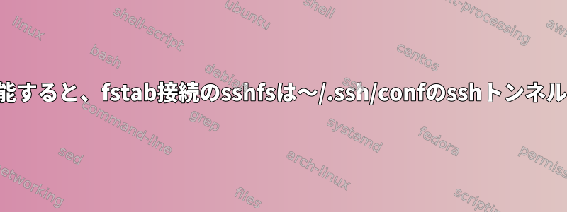 「手動」コマンドが正しく機能すると、fstab接続のsshfsは〜/.ssh/confのsshトンネルを介してリセットされます。