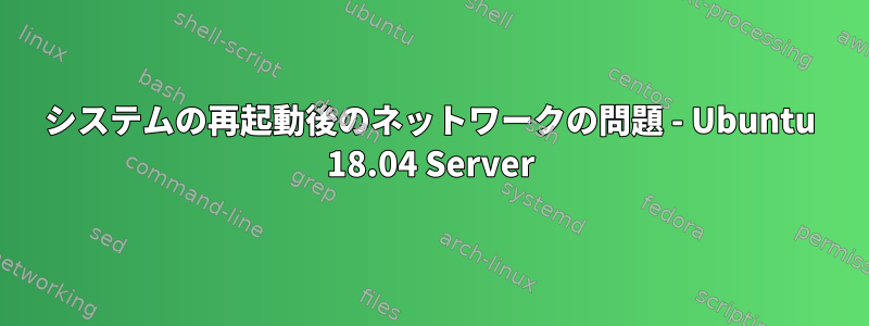 システムの再起動後のネットワークの問題 - Ubuntu 18.04 Server