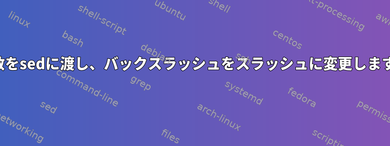 変数をsedに渡し、バックスラッシュをスラッシュに変更します。