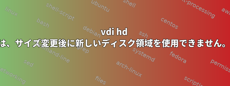 vdi hd は、サイズ変更後に新しいディスク領域を使用できません。